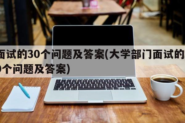 面试的30个问题及答案(大学部门面试的30个问题及答案)